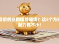 目前创业做啥能赚钱？这5个方向潜力真不小！