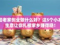 回老家创业做什么好？这5个小本生意让你扎根家乡赚得稳！