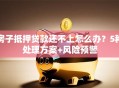 房子抵押贷款还不上怎么办？5种处理方案+风险预警