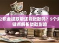 公积金提取后还能贷款吗？5个关键点解析贷款影响