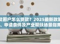 贫困户怎么贷款？2025最新政策、申请条件及产业帮扶场景指南