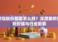 常铝股份股票怎么样？深度解析投资价值与行业前景