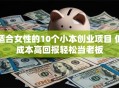 适合女性的10个小本创业项目 低成本高回报轻松当老板