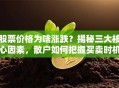 股票价格为啥涨跌？揭秘三大核心因素，散户如何把握买卖时机？