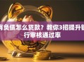 有负债怎么贷款？教你3招提升银行审核通过率