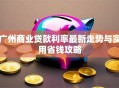 广州商业贷款利率最新走势与实用省钱攻略