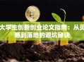 大学生创新创业论文指南：从灵感到落地的避坑秘诀