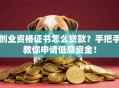 创业资格证书怎么贷款？手把手教你申请低息资金！