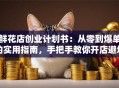 鲜花店创业计划书：从零到爆单的实用指南，手把手教你开店避坑