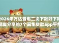 2026年万达普惠二次下款好下吗网友分享的7个高炮贷款app平台我觉得不错！