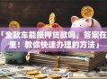「全款车能抵押贷款吗，答案在这里！教你快速办理的方法」