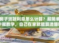 房子贷款利息怎么计算？超简单步骤教学，自己在家就能算清楚呀