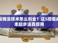 没钱没技术怎么创业？这5招低成本起步法真管用