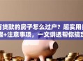 有贷款的房子怎么过户？超实用步骤+注意事项，一文讲透帮你搞定