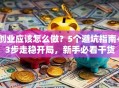 创业应该怎么做？5个避坑指南+3步走稳开局，新手必看干货