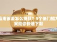 信用很差怎么贷款？5个低门槛方案助你快速下款