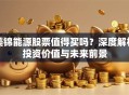 美锦能源股票值得买吗？深度解析投资价值与未来前景