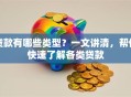 贷款有哪些类型？一文讲清，帮你快速了解各类贷款
