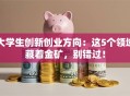 大学生创新创业方向：这5个领域藏着金矿，别错过！