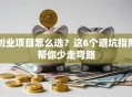创业项目怎么选？这6个避坑指南帮你少走弯路