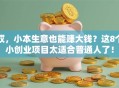 哎，小本生意也能赚大钱？这8个小创业项目太适合普通人了！