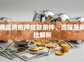 商品房抵押贷款条件、流程及风险解析