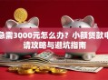 急需3000元怎么办？小额贷款申请攻略与避坑指南
