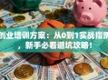 创业培训方案：从0到1实战指南，新手必看避坑攻略！