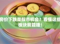 房价下跌是股市机会？看懂这些板块就能赚！