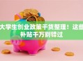 大学生创业政策干货整理！这些补贴千万别错过