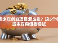 青少年创业项目怎么选？这5个零成本方向值得尝试