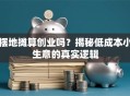 摆地摊算创业吗？揭秘低成本小生意的真实逻辑