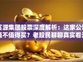 富源集团股票深度解析：这家公司值不值得买？老股民聊聊真实看法
