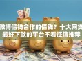 微博借钱合作的借钱？十大网贷最好下款的平台不看征信推荐