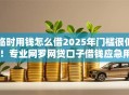 临时用钱怎么借2025年门槛很低！专业网罗网贷口子借钱应急用