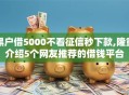黑户借5000不看征信秒下款,隆重介绍5个网友推荐的借钱平台