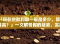 「现在贷款利息一般是多少，算不算高？」一文解答你的疑惑，实用攻略快收好！