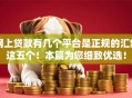 网上贷款有几个平台是正规的汇集这五个！本篇为您细致优选！