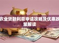 农业贷款利息申请攻略及优惠政策解读