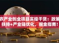 农产业创业项目实操干货：政策扶持+产业链优化，掘金指南！