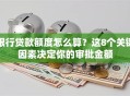 银行贷款额度怎么算？这8个关键因素决定你的审批金额