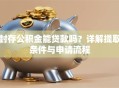 封存公积金能贷款吗？详解提取条件与申请流程