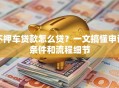 不押车贷款怎么贷？一文搞懂申请条件和流程细节