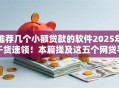 推荐几个小额贷款的软件2025年干货速领！本篇提及这五个网贷平台借款口子推荐几个