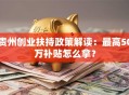 贵州创业扶持政策解读：最高50万补贴怎么拿？