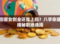 伤官女创业还是上班？八字命理揭秘职场选择