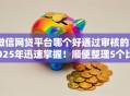 微信网贷平台哪个好通过审核的2025年迅速掌握！顺便整理5个比较大的平台的贷款