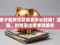 房子抵押贷款需要多长时间？流程、时效及注意事项解析
