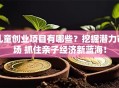 儿童创业项目有哪些？挖掘潜力市场 抓住亲子经济新蓝海！