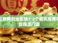互联网创业是啥？3个避坑指南带你摸清门道